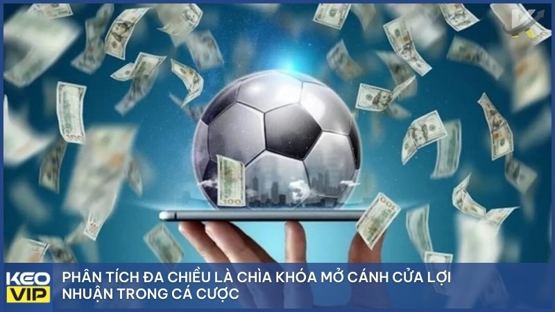 Phân tích đa chiều là chìa khóa mở cánh cửa lợi nhuận trong cá cược.